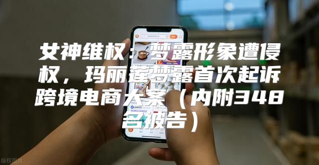 女神维权：梦露形象遭侵权，玛丽莲梦露首次起诉跨境电商大案内附348名被告