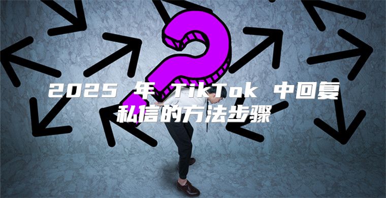 2025 年 TikTok 中回复私信的方法步骤