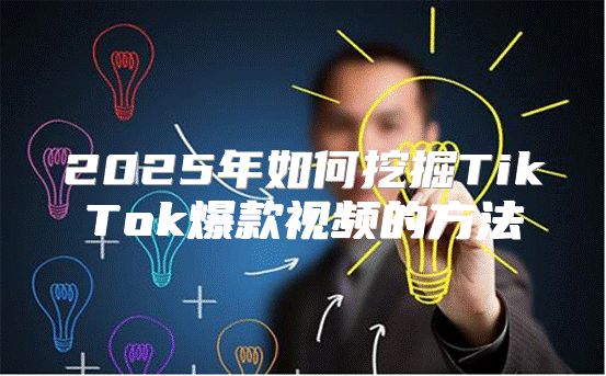 2025年如何挖掘TikTok爆款视频的方法