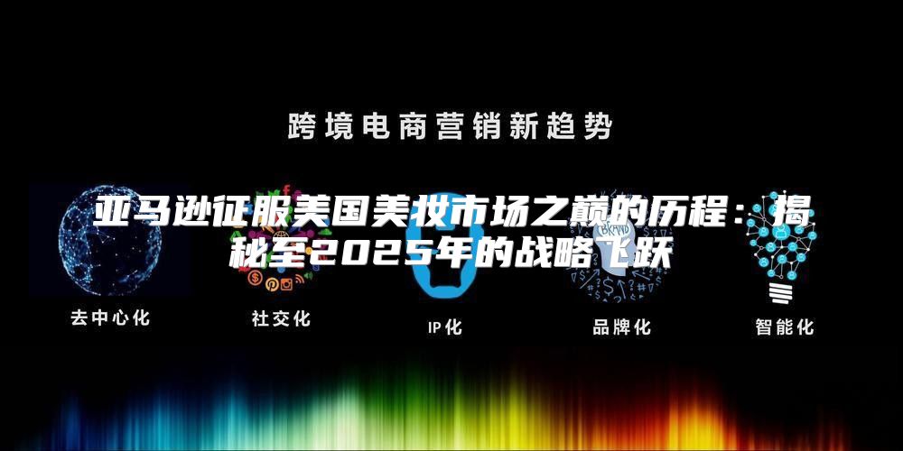 亚马逊征服美国美妆市场之巅的历程：揭秘至2025年的战略飞跃