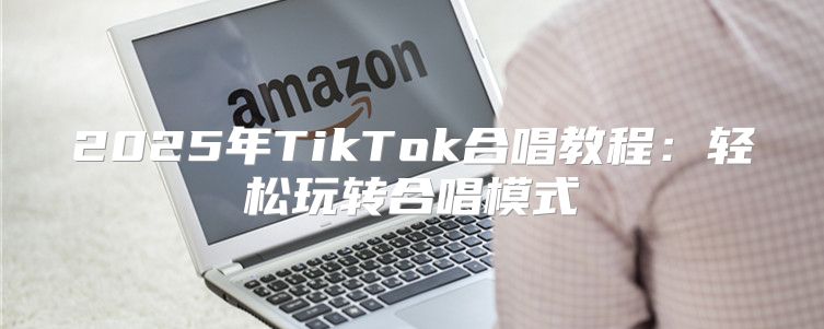 2025年TikTok合唱教程：轻松玩转合唱模式
