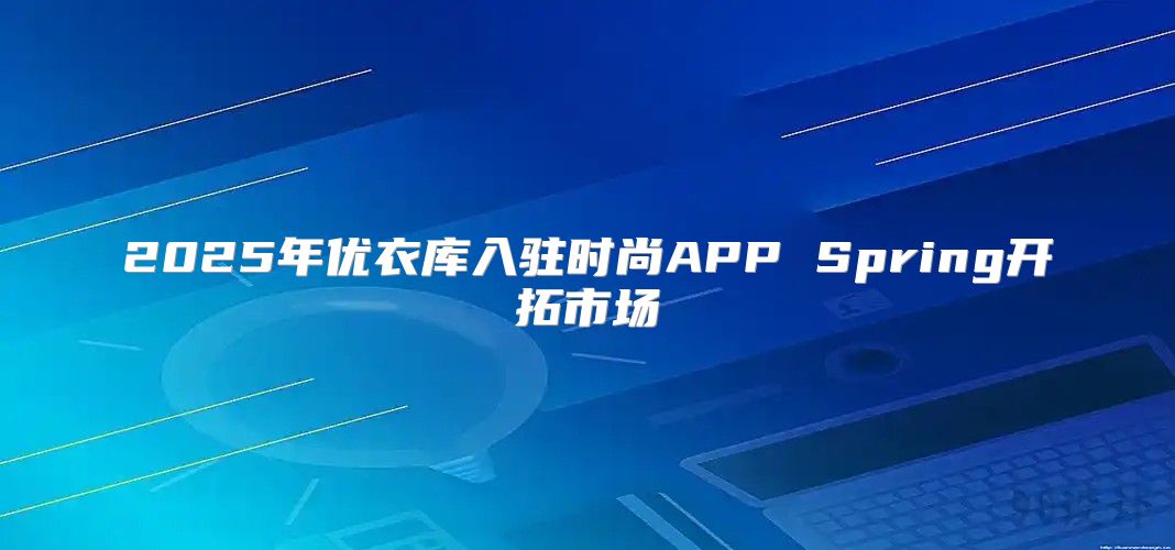 2025年优衣库入驻时尚APP Spring开拓市场