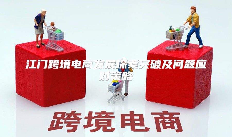 江门跨境电商发展探索突破及问题应对策略