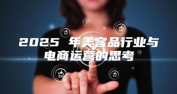 2025 年美容品行业与电商运营的思考