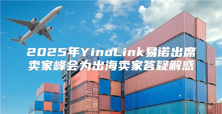 2025年YinoLink易诺出席卖家峰会为出海卖家答疑解惑