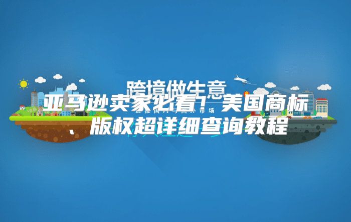 亚马逊卖家必看！美国商标、版权超详细查询教程