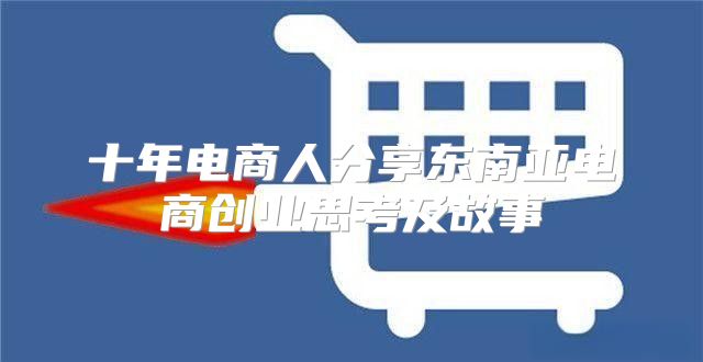 十年电商人分享东南亚电商创业思考及故事