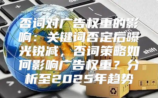 否词对广告权重的影响：关键词否定后曝光锐减，否词策略如何影响广告权重？分析至2025年趋势