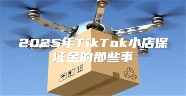 2025年TikTok小店保证金的那些事