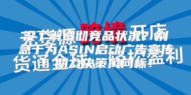 没了解透彻竞品状况？别急于为ASIN启动广告宣传！助力决策风向标！