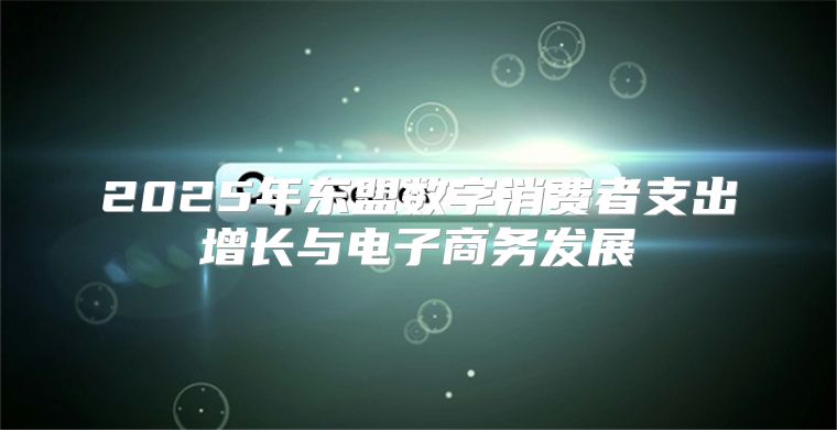 2025年东盟数字消费者支出增长与电子商务发展