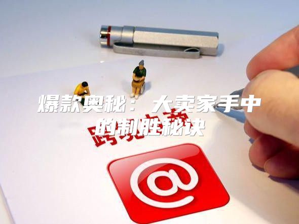 爆款奥秘：大卖家手中的制胜秘诀