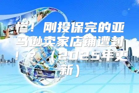 惨！刚投保完的亚马逊卖家店铺遭封！？2025年更新