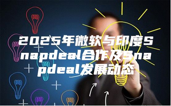 2025年微软与印度Snapdeal合作及Snapdeal发展动态