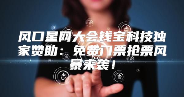 风口星网大会钱宝科技独家赞助：免费门票抢票风暴来袭！