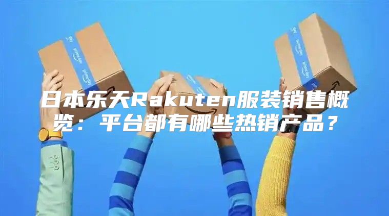 日本乐天Rakuten服装销售概览：平台都有哪些热销产品？