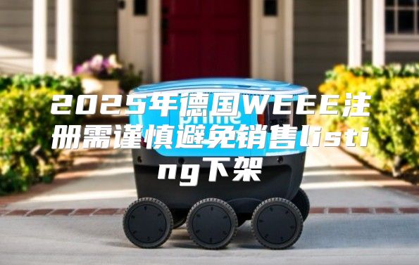 2025年德国WEEE注册需谨慎避免销售listing下架