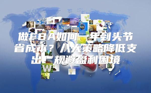 做FBA如何一年到头节省成本？八大策略降低支出！规避盈利困境