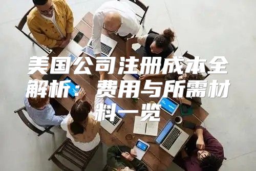 美国公司注册成本全解析：费用与所需材料一览