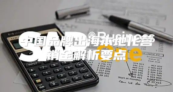 中国品牌出海本地化营销全解析要点