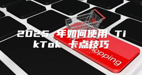 2025 年如何使用 TikTok 卡点技巧