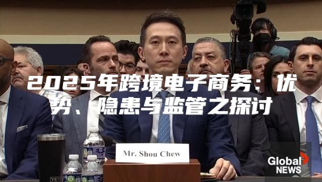 2025年跨境电子商务：优势、隐患与监管之探讨