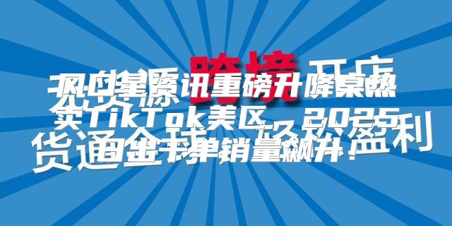 风口星资讯重磅升降桌热卖TikTok美区，2025日出千单销量飙升！