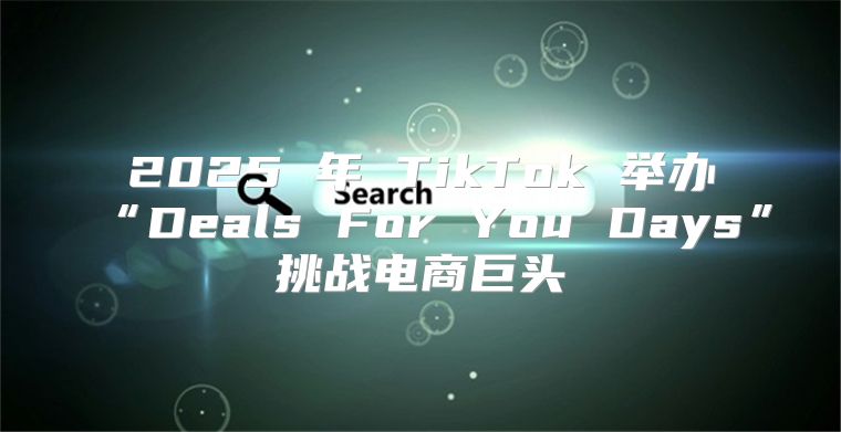2025 年 TikTok 举办“Deals For You Days”挑战电商巨头