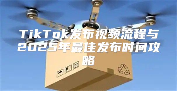TikTok发布视频流程与2025年最佳发布时间攻略
