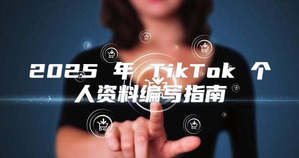 2025 年 TikTok 个人资料编写指南
