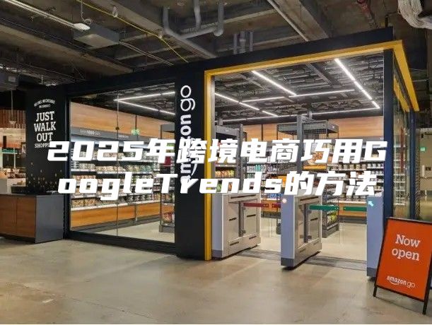 2025年跨境电商巧用GoogleTrends的方法