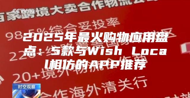 2025年最火购物应用盘点：5款与Wish Local相仿的APP推荐