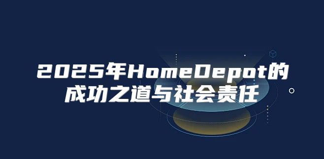 2025年HomeDepot的成功之道与社会责任
