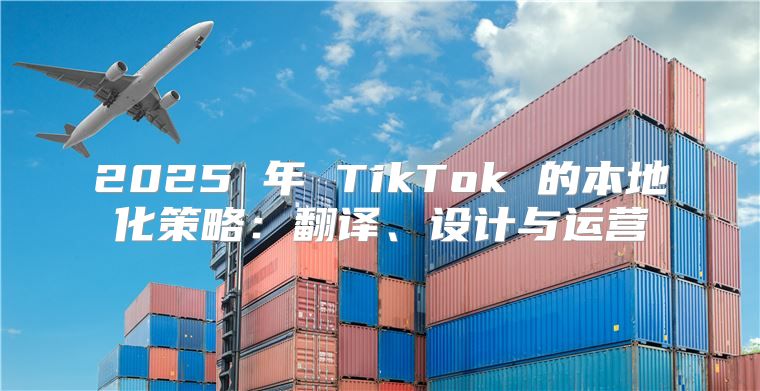 2025 年 TikTok 的本地化策略：翻译、设计与运营