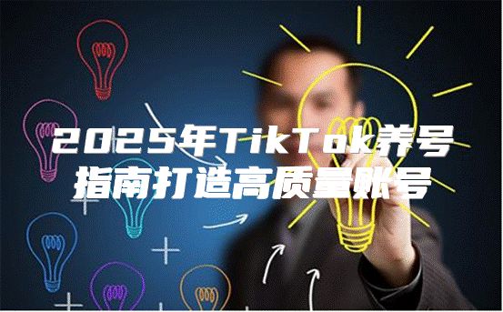 2025年TikTok养号指南打造高质量账号