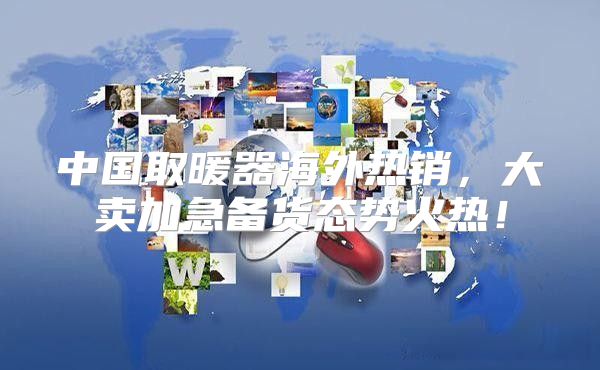 中国取暖器海外热销，大卖加急备货态势火热！