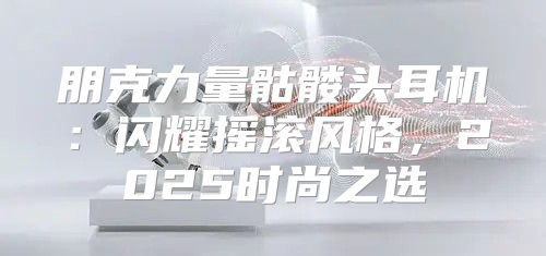 朋克力量骷髅头耳机：闪耀摇滚风格，2025时尚之选