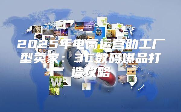 2025年电商运营助工厂型卖家：3C数码爆品打造攻略