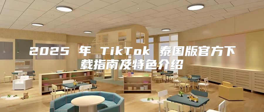 2025 年 TikTok 泰国版官方下载指南及特色介绍