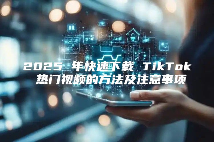 2025 年快速下载 TikTok 热门视频的方法及注意事项
