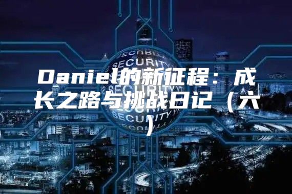 Daniel的新征程：成长之路与挑战日记六