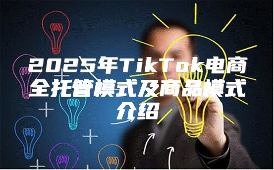 2025年TikTok电商全托管模式及商品模式介绍