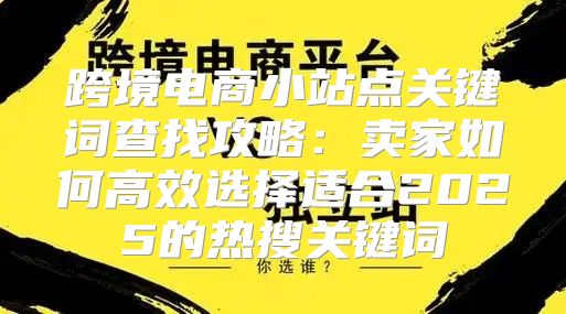 跨境电商小站点关键词查找攻略：卖家如何高效选择适合2025的热搜关键词