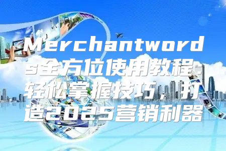 Merchantwords全方位使用教程：轻松掌握技巧，打造2025营销利器
