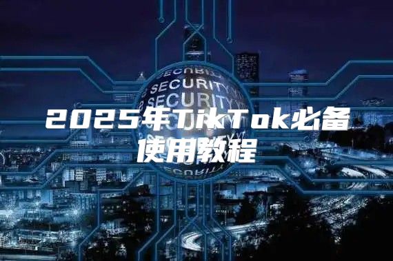 2025年TikTok必备使用教程