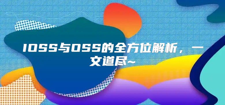 IOSS与OSS的全方位解析，一文道尽~