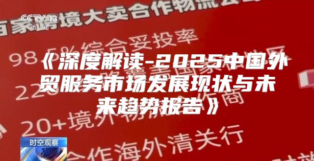 深度解读-2025中国外贸服务市场发展现状与未来趋势报告