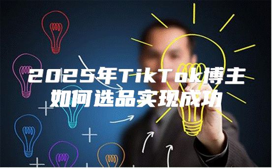 2025年TikTok博主如何选品实现成功