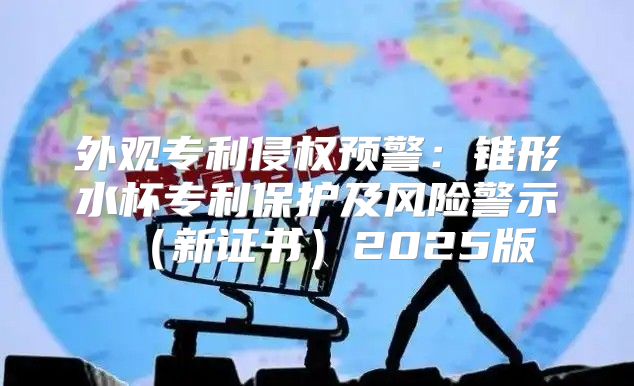 外观专利侵权预警：锥形水杯专利保护及风险警示新证书2025版