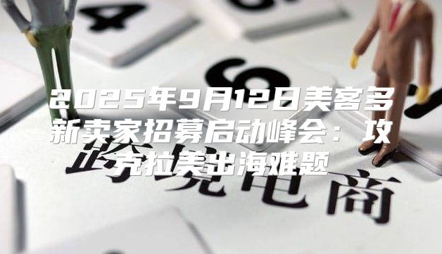 2025年9月12日美客多新卖家招募启动峰会：攻克拉美出海难题